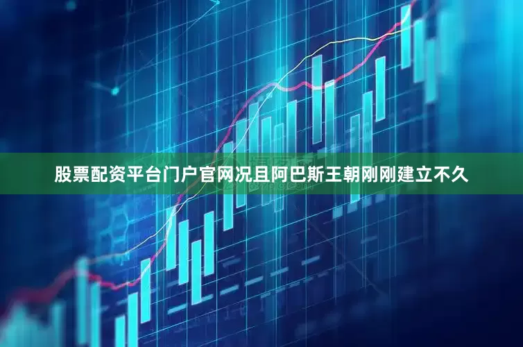 股票配资平台门户官网况且阿巴斯王朝刚刚建立不久