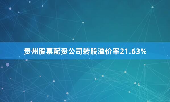 贵州股票配资公司转股溢价率21.63%