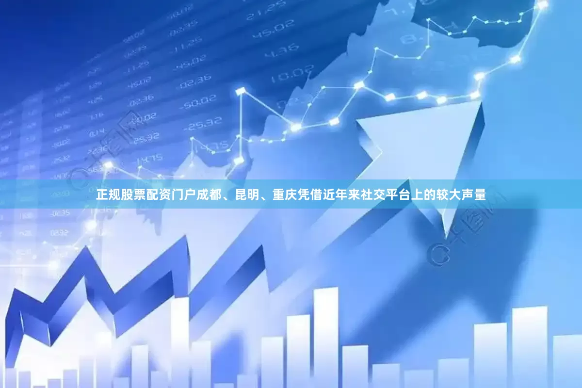 正规股票配资门户成都、昆明、重庆凭借近年来社交平台上的较大声量