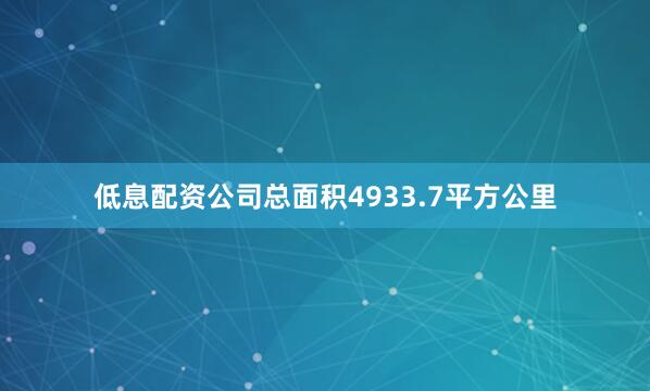 低息配资公司总面积4933.7平方公里