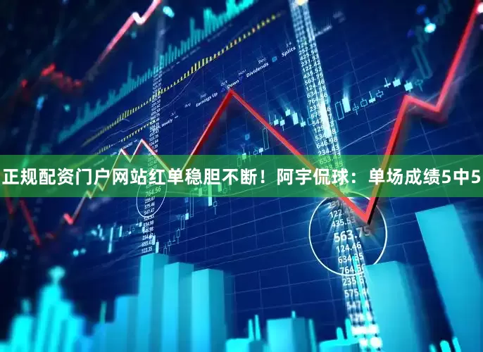 正规配资门户网站红单稳胆不断！　　阿宇侃球：单场成绩5中5