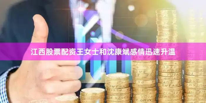 江西股票配资王女士和沈康斌感情迅速升温