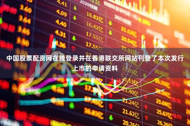 中国股票配资网在线登录并在香港联交所网站刊登了本次发行上市的申请资料