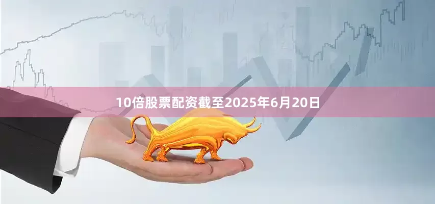 10倍股票配资截至2025年6月20日