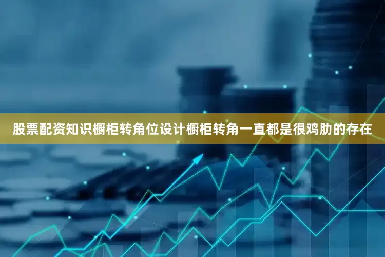 股票配资知识橱柜转角位设计橱柜转角一直都是很鸡肋的存在