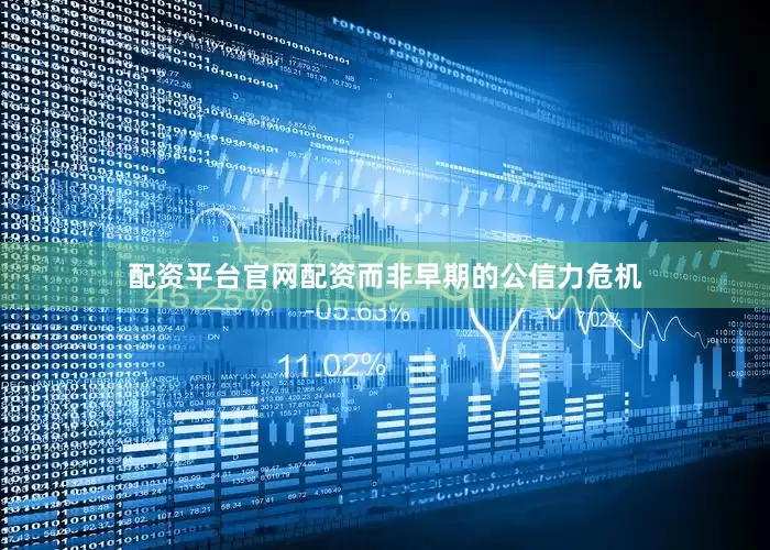 配资平台官网配资而非早期的公信力危机