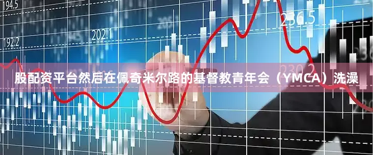 股配资平台然后在佩奇米尔路的基督教青年会（YMCA）洗澡