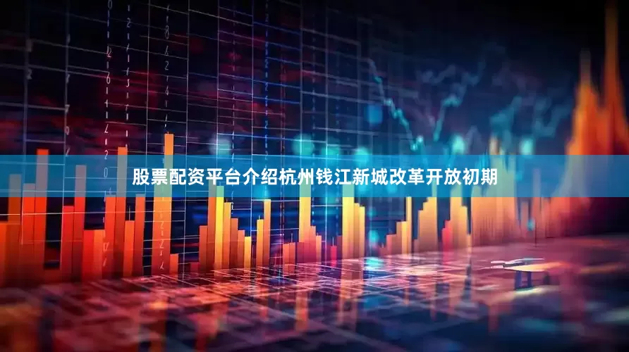 股票配资平台介绍杭州钱江新城改革开放初期