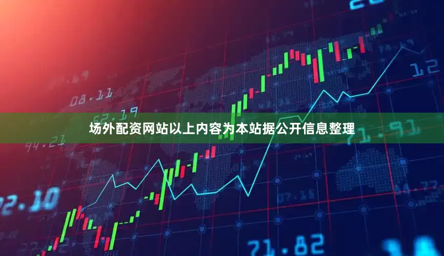 场外配资网站以上内容为本站据公开信息整理