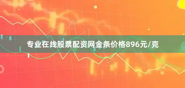 专业在线股票配资网金条价格896元/克