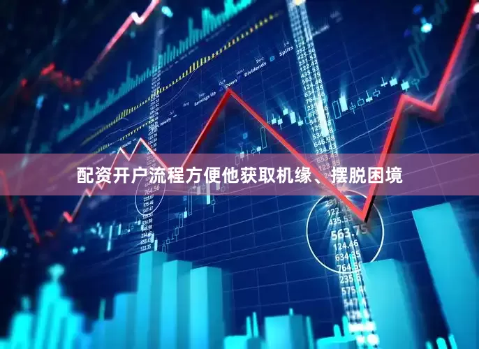 配资开户流程方便他获取机缘、摆脱困境