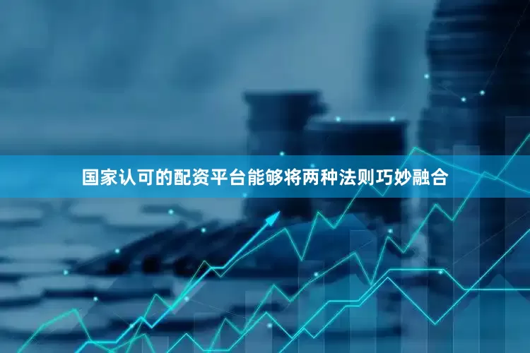 国家认可的配资平台能够将两种法则巧妙融合
