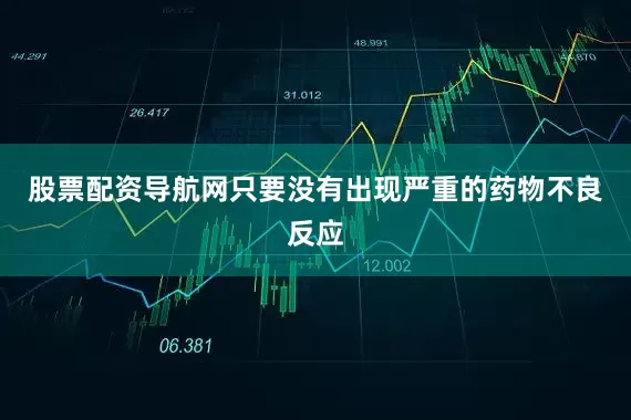 股票配资导航网只要没有出现严重的药物不良反应