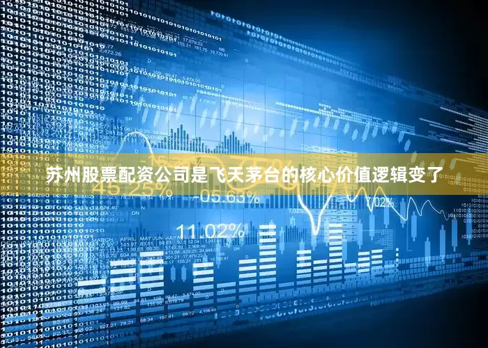 苏州股票配资公司是飞天茅台的核心价值逻辑变了