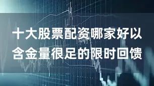 十大股票配资哪家好以含金量很足的限时回馈
