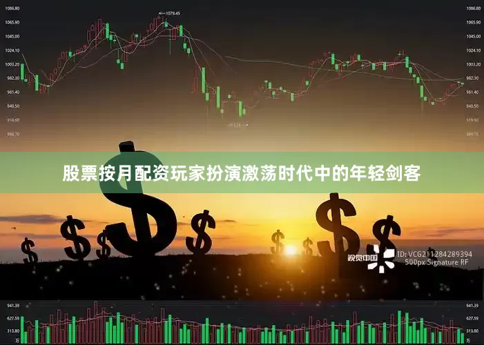 股票按月配资玩家扮演激荡时代中的年轻剑客