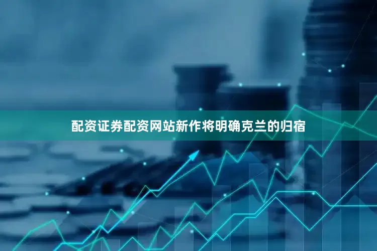 配资证券配资网站新作将明确克兰的归宿