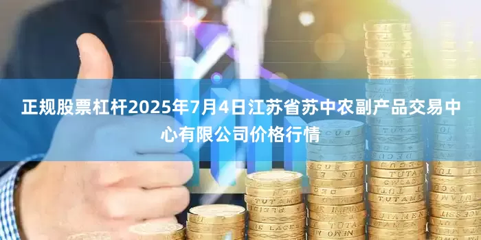 正规股票杠杆2025年7月4日江苏省苏中农副产品交易中心有限公司价格行情