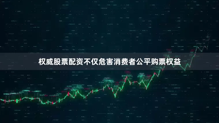 权威股票配资不仅危害消费者公平购票权益