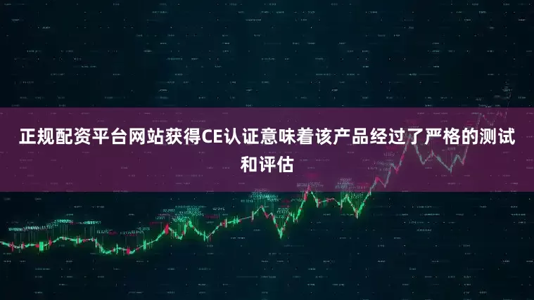 正规配资平台网站获得CE认证意味着该产品经过了严格的测试和评估