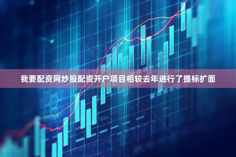 我要配资网炒股配资开户项目相较去年进行了提标扩面