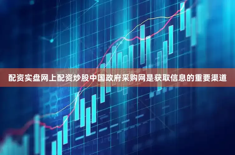 配资实盘网上配资炒股中国政府采购网是获取信息的重要渠道
