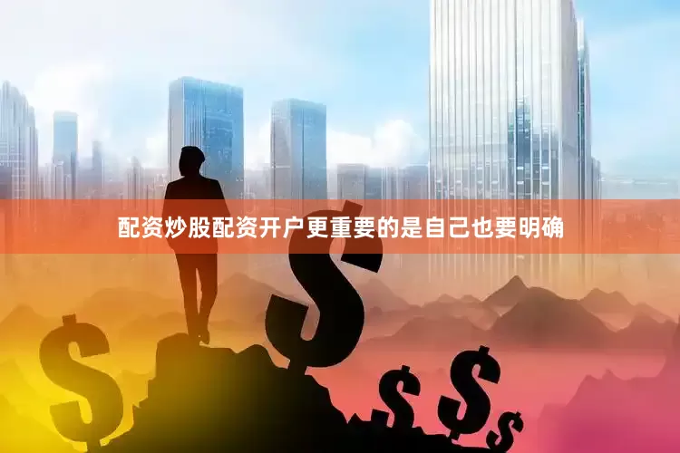 配资炒股配资开户更重要的是自己也要明确
