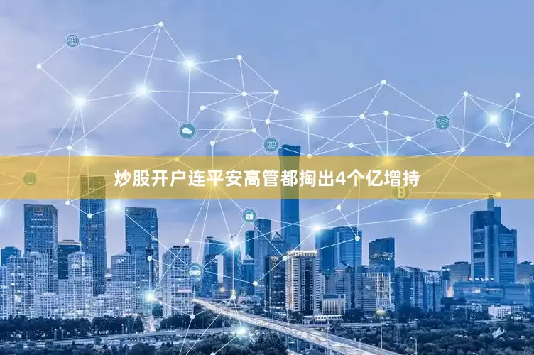 炒股开户连平安高管都掏出4个亿增持