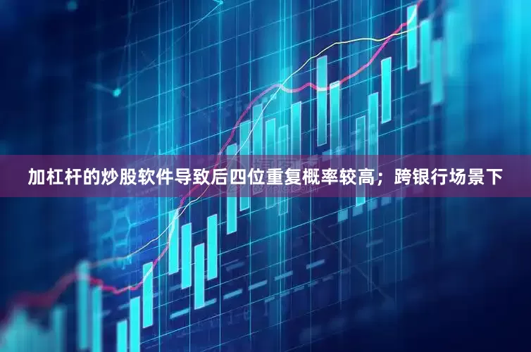 加杠杆的炒股软件导致后四位重复概率较高；跨银行场景下