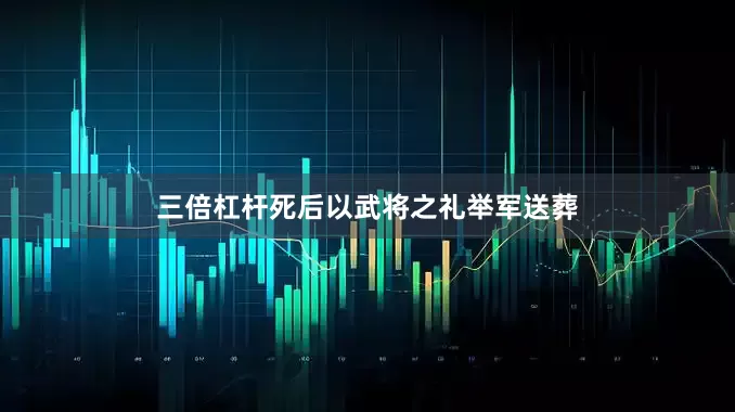 三倍杠杆死后以武将之礼举军送葬