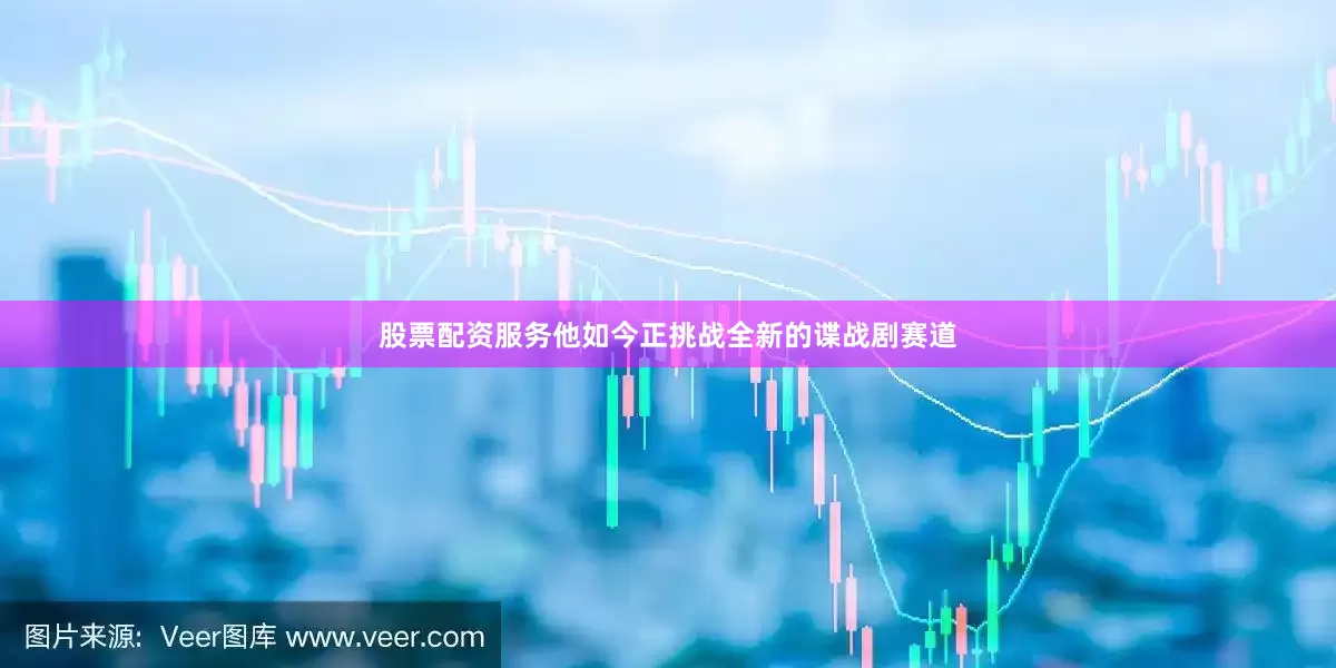 股票配资服务他如今正挑战全新的谍战剧赛道