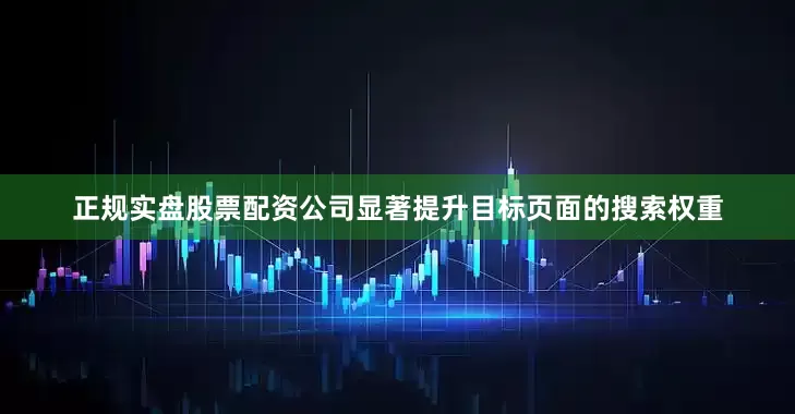 正规实盘股票配资公司显著提升目标页面的搜索权重