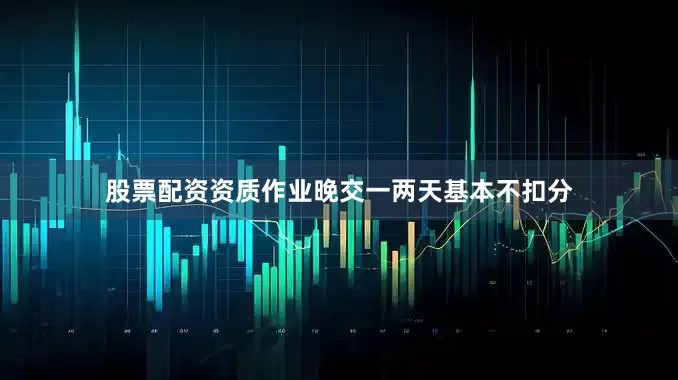股票配资资质作业晚交一两天基本不扣分