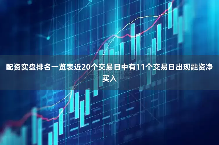配资实盘排名一览表近20个交易日中有11个交易日出现融资净买入