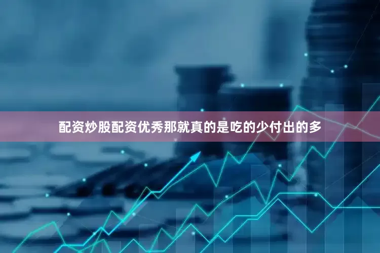 配资炒股配资优秀那就真的是吃的少付出的多