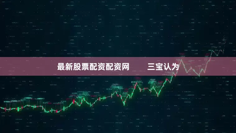 最新股票配资配资网        三宝认为