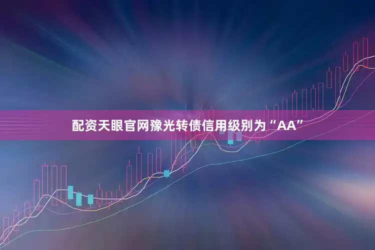 配资天眼官网豫光转债信用级别为“AA”