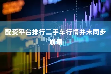 配资平台排行二手车行情并未同步崩塌