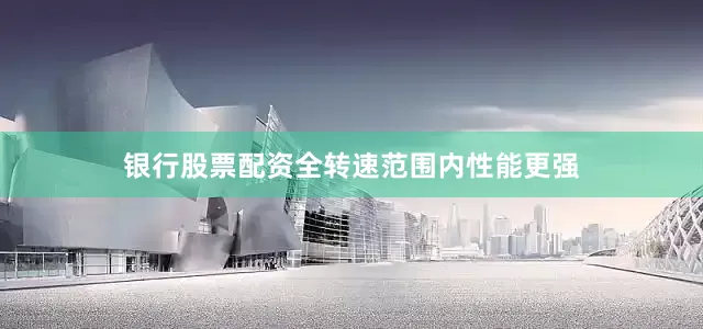 银行股票配资全转速范围内性能更强