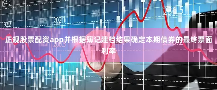 正规股票配资app并根据簿记建档结果确定本期债券的最终票面利率