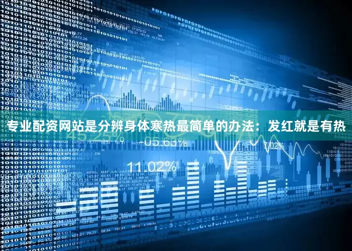 专业配资网站是分辨身体寒热最简单的办法：发红就是有热