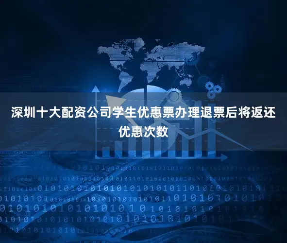 深圳十大配资公司学生优惠票办理退票后将返还优惠次数