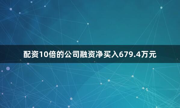 配资10倍的公司融资净买入679.4万元